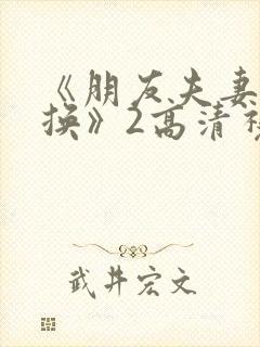 《朋友夫妻:交换》2高清视频