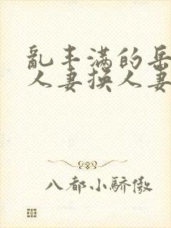 乱丰满的岳伦,人妻换人妻