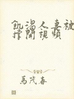 饥渴人妻被粗大撑开视频