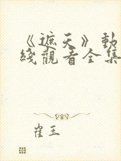 《遮天》动漫在线观看全集121集
