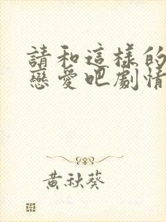请和这样的我谈恋爱吧剧情介绍