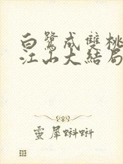白鹭成双桃花映江山大结局