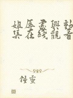 姐辱尽兴动漫全集在线观看免费