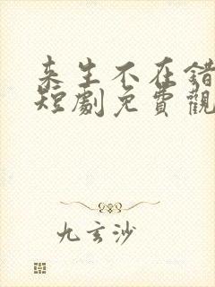 来生不在错过你短剧免费观看