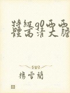 特级g0西西人体高清大胆