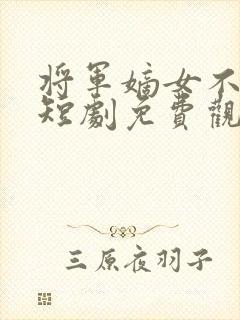 将军嫡女不好惹短剧免费观看