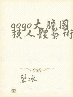 gogo大胆国模人体艺术