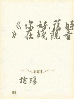 《你好,旧时光》在线观看
