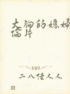 大胸的媳妇2理伦片