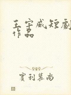 王宇威短剧全部作品