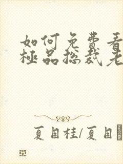 如何免费看我的极品总裁老婆短剧