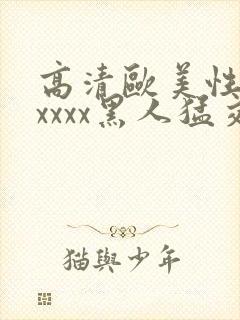 高清欧美性猛交xxxx黑人猛交亚洲欧