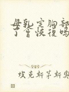 母乳完胸部变小了会恢复吗