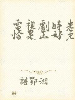 电视剧时光与他恰是正好免费观看