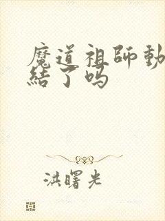 魔道祖师动漫完结了吗封面