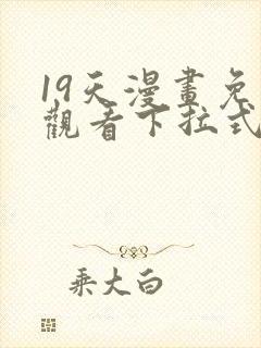 19天漫画免费观看下拉式六漫画