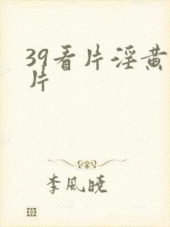 39看片淫黄大片