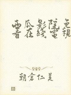 西瓜影院免费观看在线电视剧的软件
