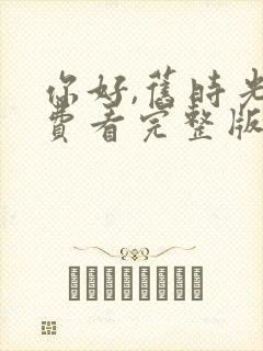 你好,旧时光免费看完整版