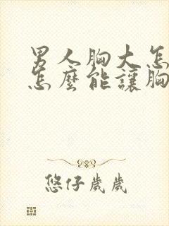 男人胸大怎么办怎么能让胸变小