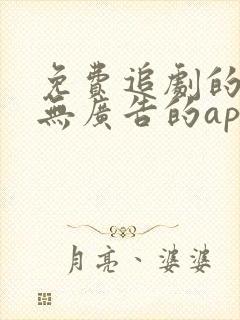 免费追剧的软件无广告的app