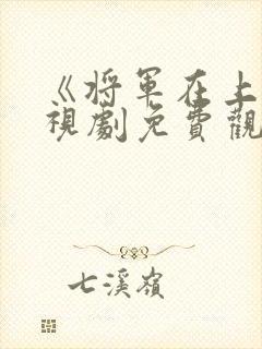 《将军在上》电视剧免费观看