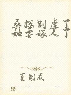 桑总别虐了夫人她要嫁人了免费观看封面
