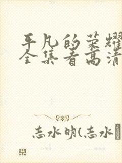 平凡的荣耀免费全集看高清