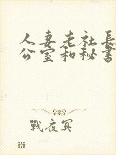人妻老社长在办公室和秘书口