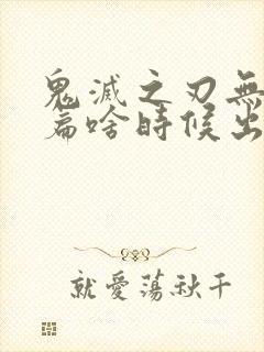 鬼灭之刃无限城篇啥时候出封面