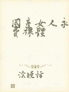 国产女人永久免费裸体