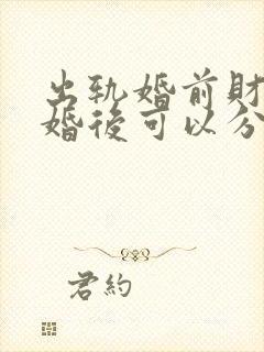 出轨婚前财产离婚后可以分割吗