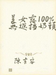 美女露100%无遮挡奶头网站