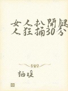 女人扒开腿让男人狂捅30分钟