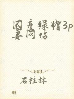 国产绿帽3p人妻网站