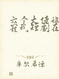 六个大佬姐姐独宠我短剧在线观看