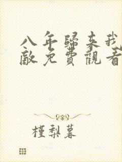 八年归来我已无敌免费观看87