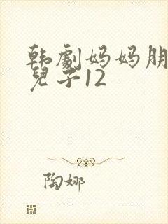 韩剧妈妈朋友的儿子12