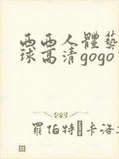 西西人体艺术全球高清gogo视频