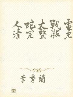 人蛇大战电影高清完整版免费观看
