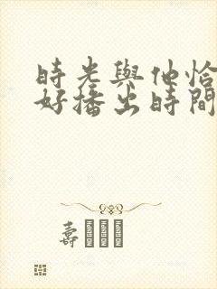 时光与他恰是正好播出时间