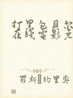 打黑包贝尔电影在线电影免费观看