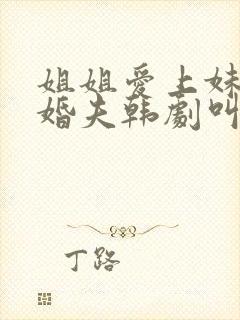 姐姐爱上妹妹未婚夫韩剧叫什么韩国
