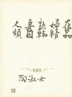 人妻熟妇在线视频日韩精品封面