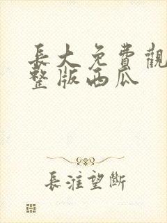 长大免费观看完整版西瓜封面