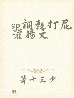 sp调教打屁股灌肠文