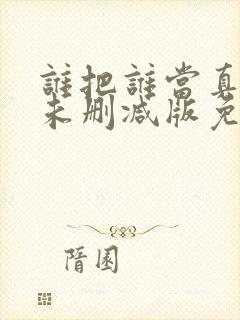 谁把谁当真全文未删减版免费阅读