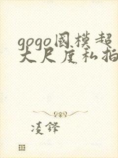 gogo国模超大尺度私拍