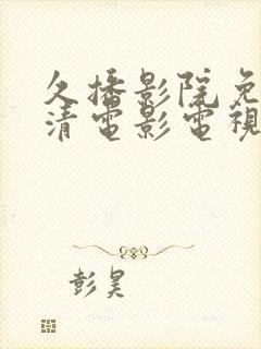 久播影院免费高清电影电视剧在线