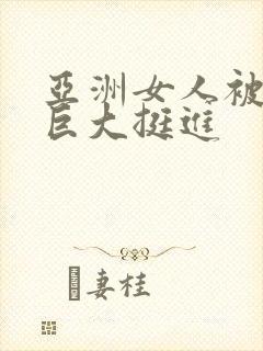 亚洲女人被黑人巨大挺进